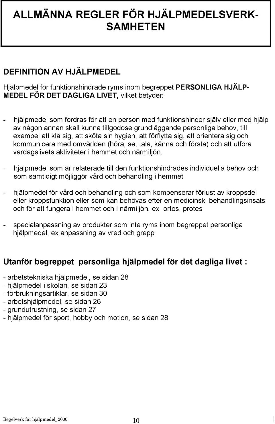 förflytta sig, att orientera sig och kommunicera med omvärlden (höra, se, tala, känna och förstå) och att utföra vardagslivets aktiviteter i hemmet och närmiljön.