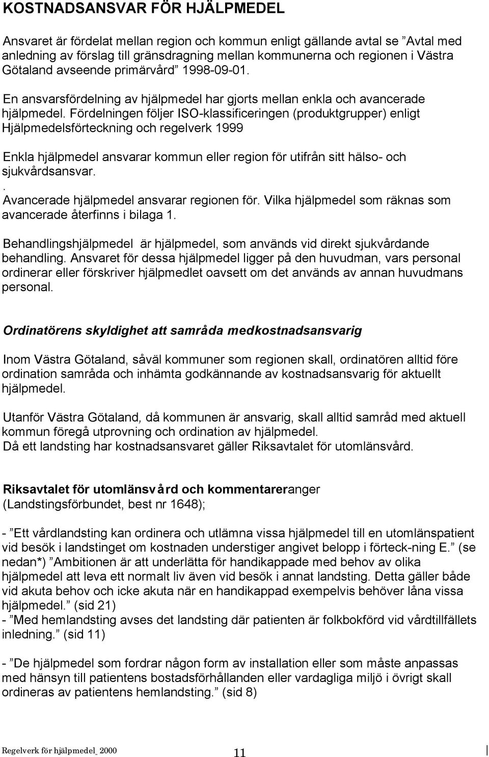 Fördelningen följer ISO-klassificeringen (produktgrupper) enligt Hjälpmedelsförteckning och regelverk 1999 Enkla hjälpmedel ansvarar kommun eller region för utifrån sitt hälso- och sjukvårdsansvar.