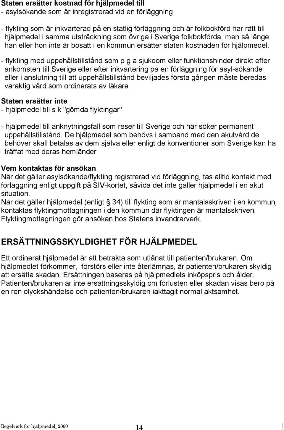 - flykting med uppehållstillstånd som p g a sjukdom eller funktionshinder direkt efter ankomsten till Sverige eller efter inkvartering på en förläggning för asyl-sökande eller i anslutning till att