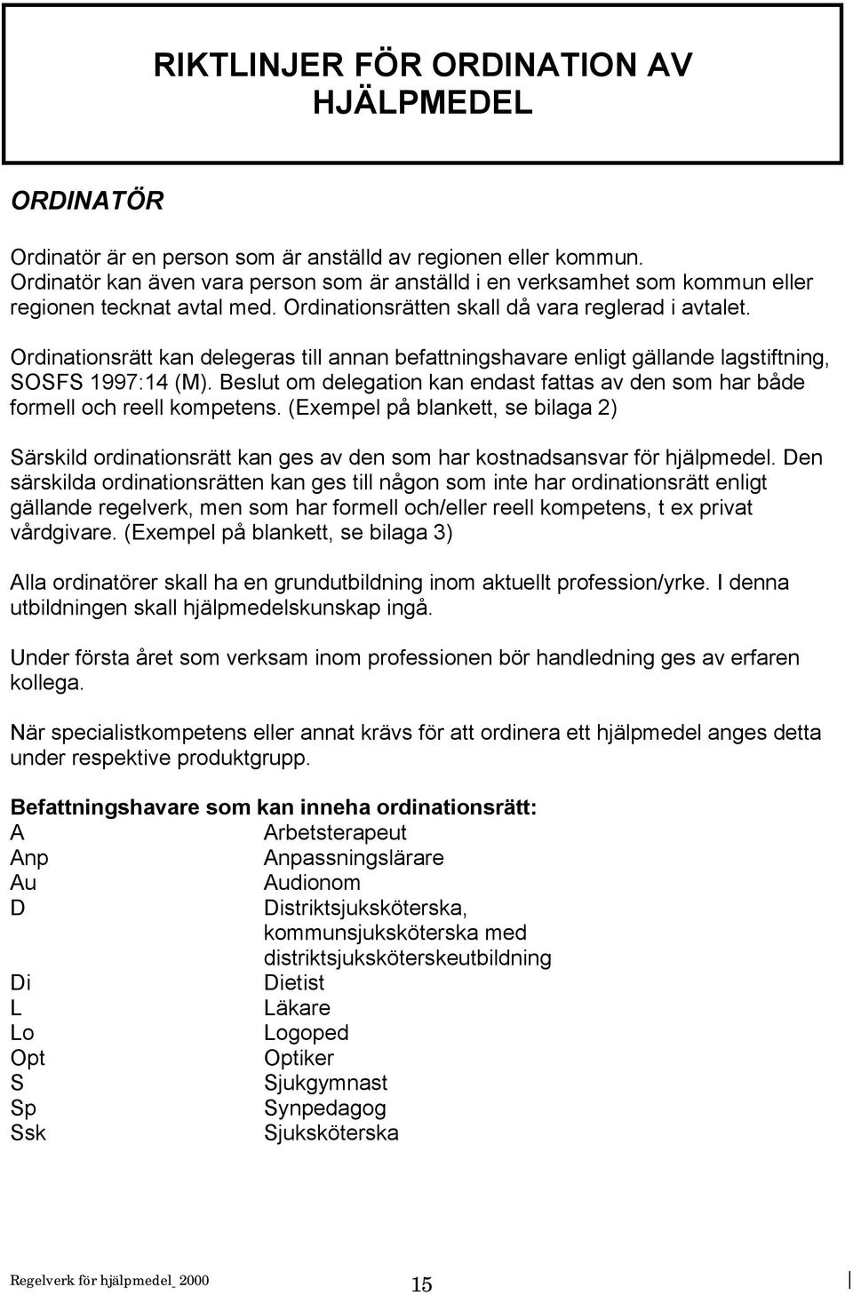 Ordinationsrätt kan delegeras till annan befattningshavare enligt gällande lagstiftning, SOSFS 1997:14 (M). Beslut om delegation kan endast fattas av den som har både formell och reell kompetens.