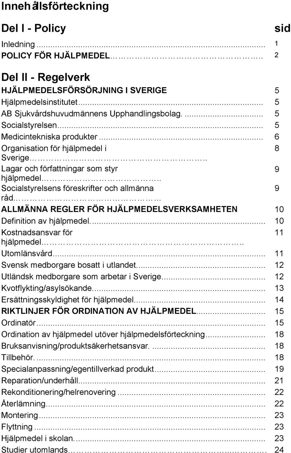 . Socialstyrelsens föreskrifter och allmänna 9 råd ALLMÄNNA REGLER FÖR HJÄLPMEDELSVERKSAMHETEN 10 Definition av hjälpmedel... 10 Kostnadsansvar för 11 hjälpmedel.. Utomlänsvård.