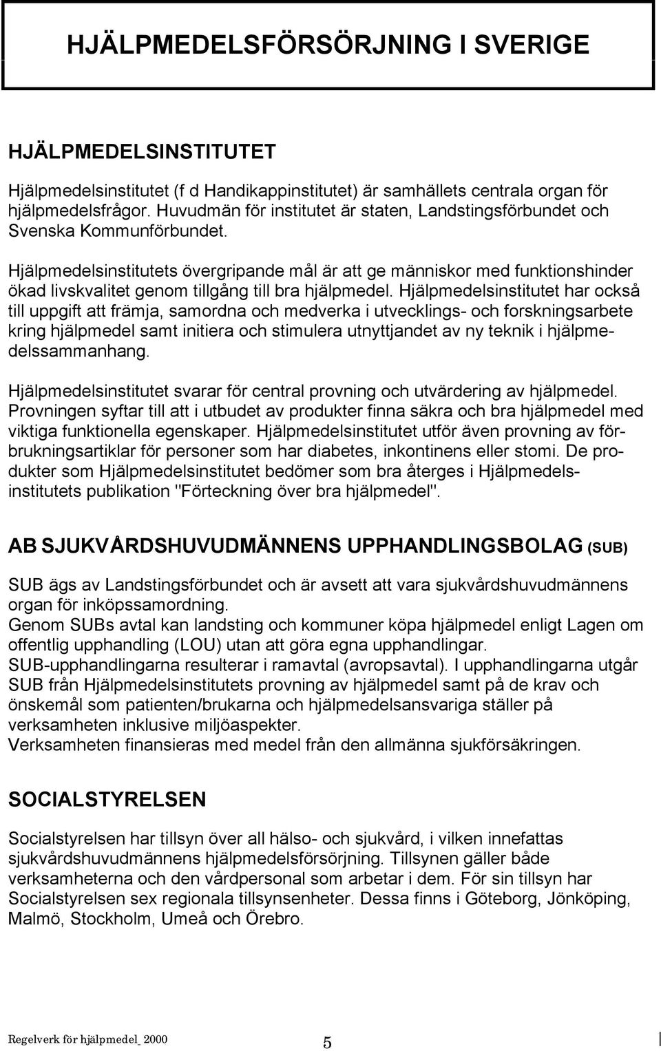 Hjälpmedelsinstitutets övergripande mål är att ge människor med funktionshinder ökad livskvalitet genom tillgång till bra hjälpmedel.