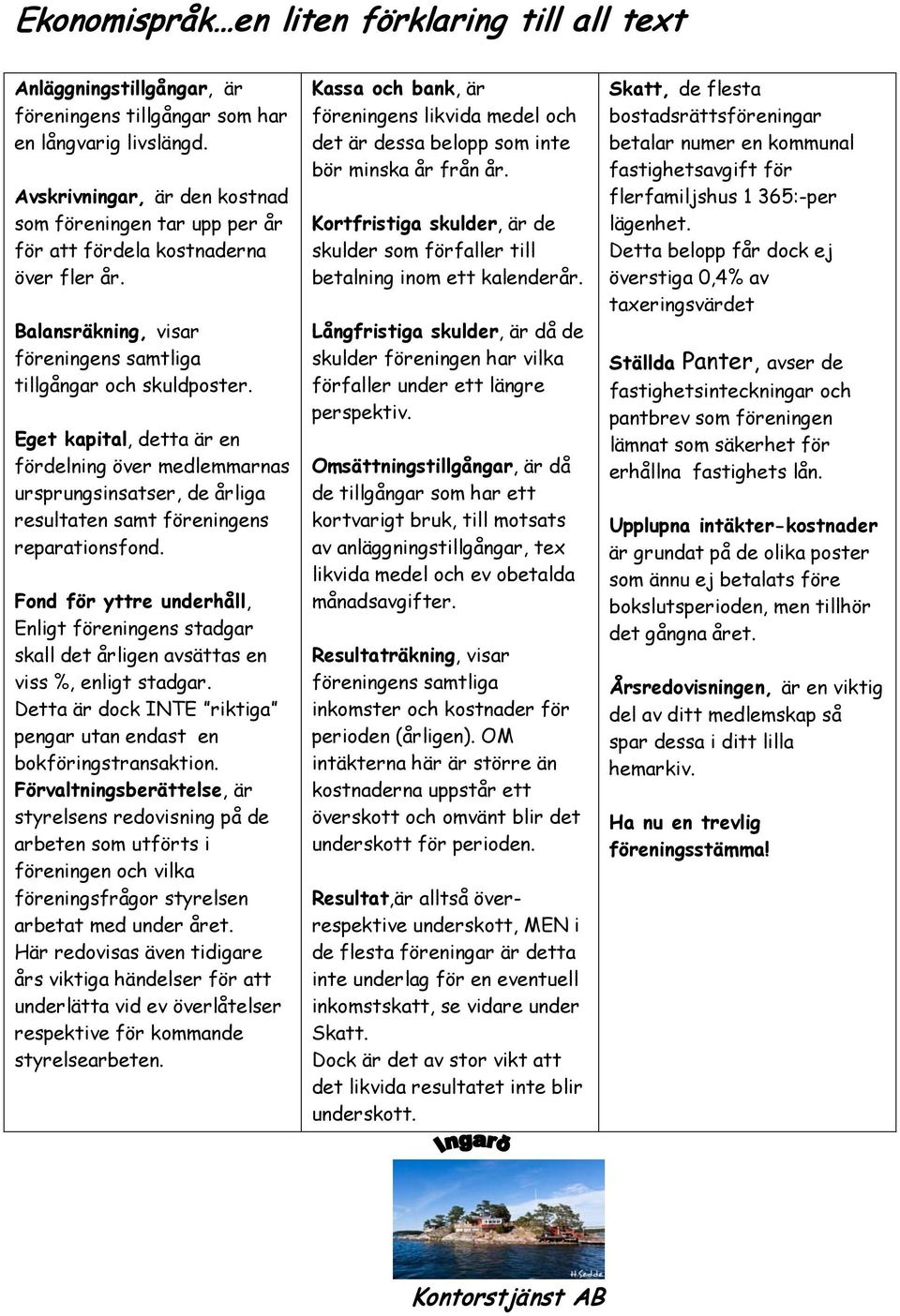 Eget kapital, detta är en fördelning över medlemmarnas ursprungsinsatser, de årliga resultaten samt föreningens reparationsfond.