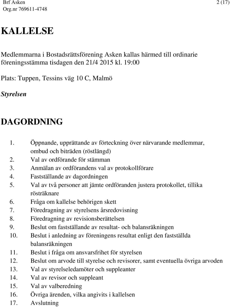 Fastställande av dagordningen 5. Val av två personer att jämte ordföranden justera protokollet, tillika rösträknare 6. Fråga om kallelse behörigen skett 7. Föredragning av styrelsens årsredovisning 8.
