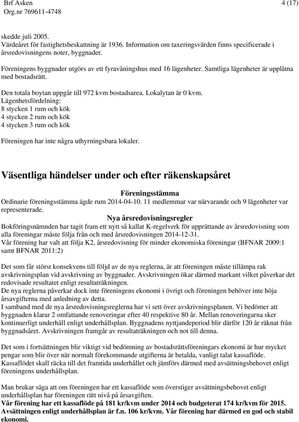 Lägenhetsfördelning: 8 stycken 1 rum och kök 4 stycken 2 rum och kök 4 stycken 3 rum och kök Föreningen har inte några uthyrningsbara lokaler.