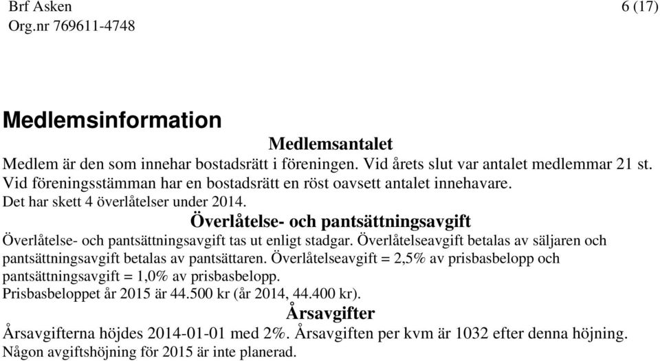 Överlåtelse- och pantsättningsavgift Överlåtelse- och pantsättningsavgift tas ut enligt stadgar. Överlåtelseavgift betalas av säljaren och pantsättningsavgift betalas av pantsättaren.