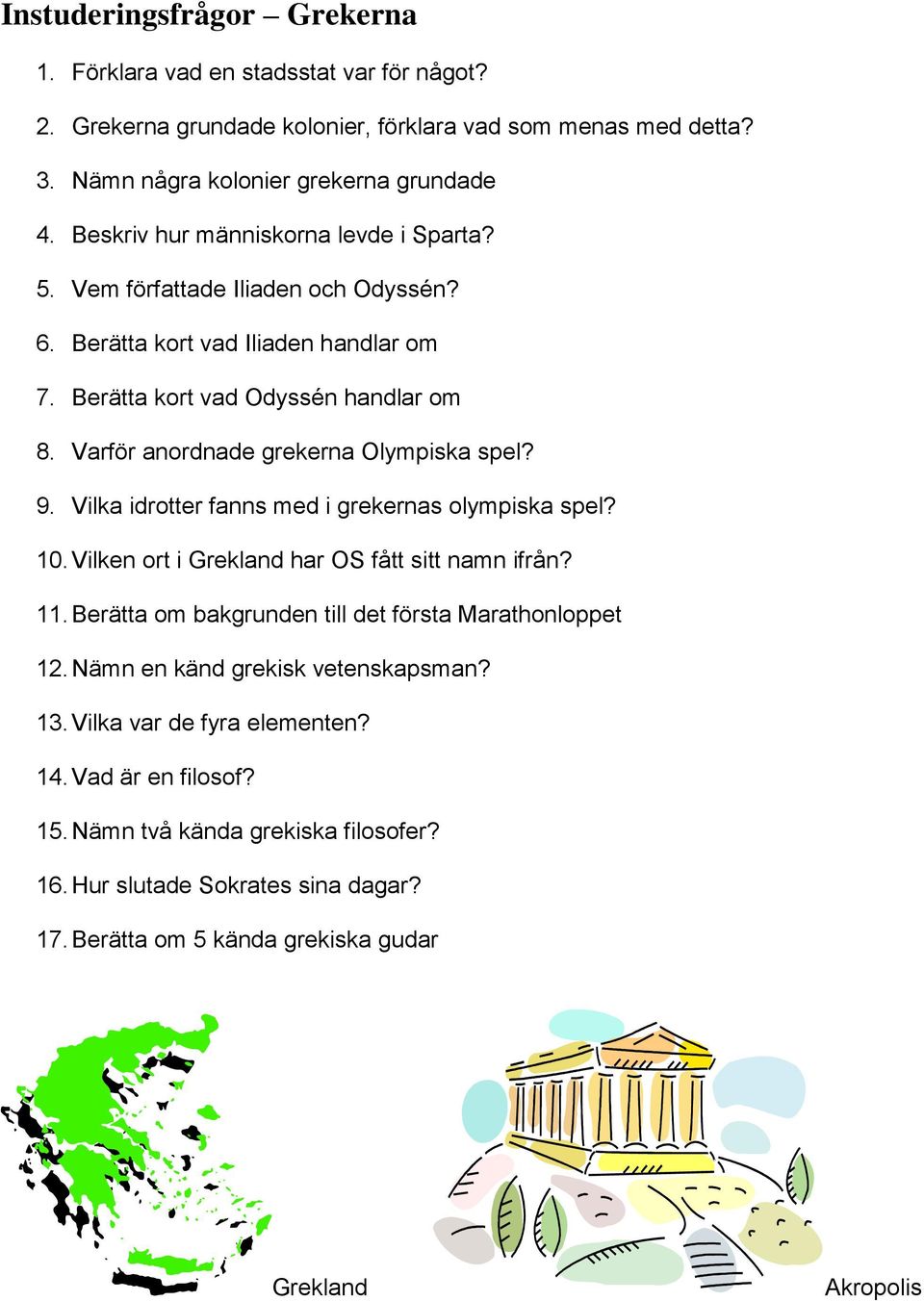 Varför anordnade grekerna Olympiska spel? 9. Vilka idrotter fanns med i grekernas olympiska spel? 10. Vilken ort i Grekland har OS fått sitt namn ifrån? 11.