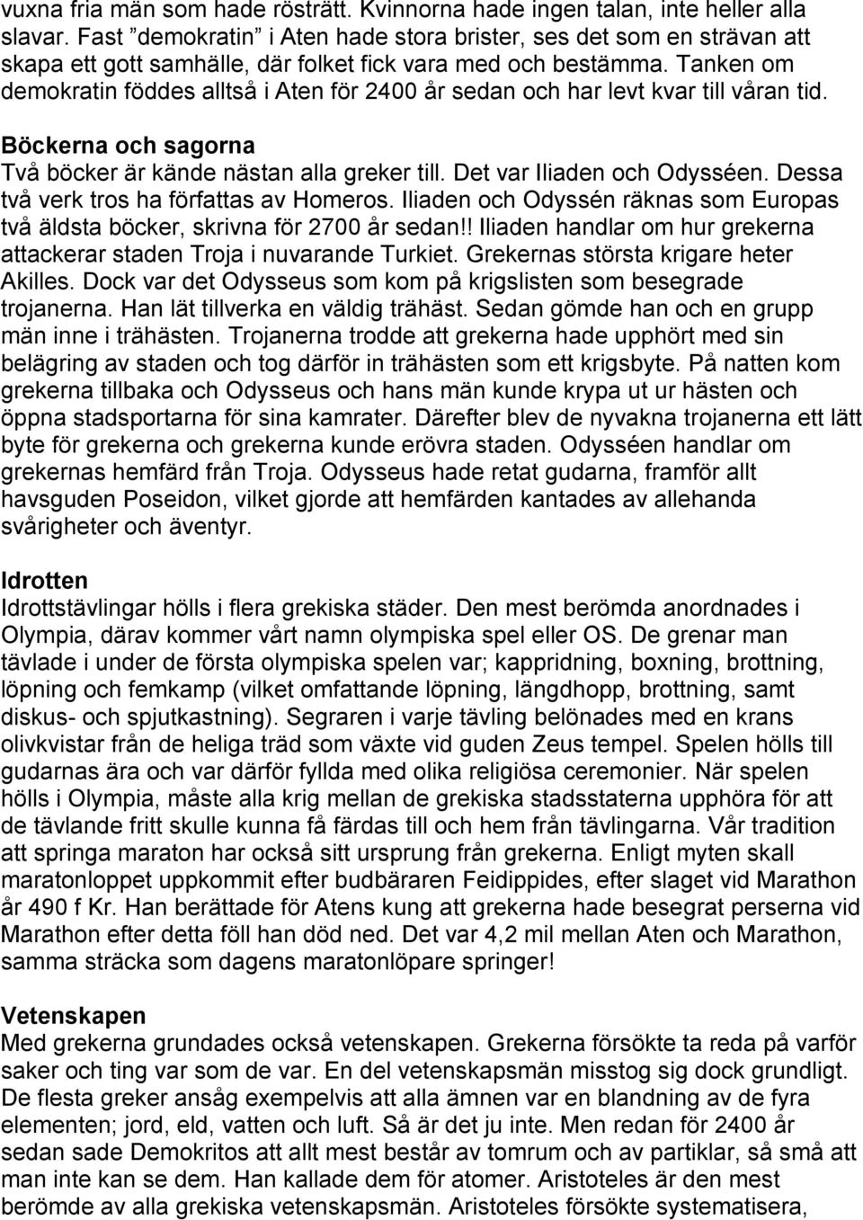 Tanken om demokratin föddes alltså i Aten för 2400 år sedan och har levt kvar till våran tid. Böckerna och sagorna Två böcker är kände nästan alla greker till. Det var Iliaden och Odysséen.