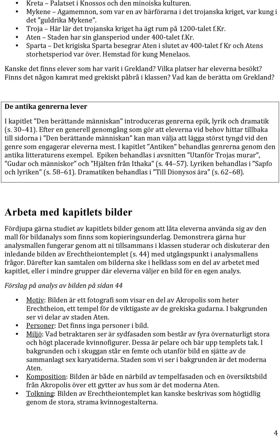 Hemstad för kung Menelaos. Kanske det finns elever som har varit i Grekland? Vilka platser har eleverna besökt? Finns det någon kamrat med grekiskt påbrå i klassen? Vad kan de berätta om Grekland?