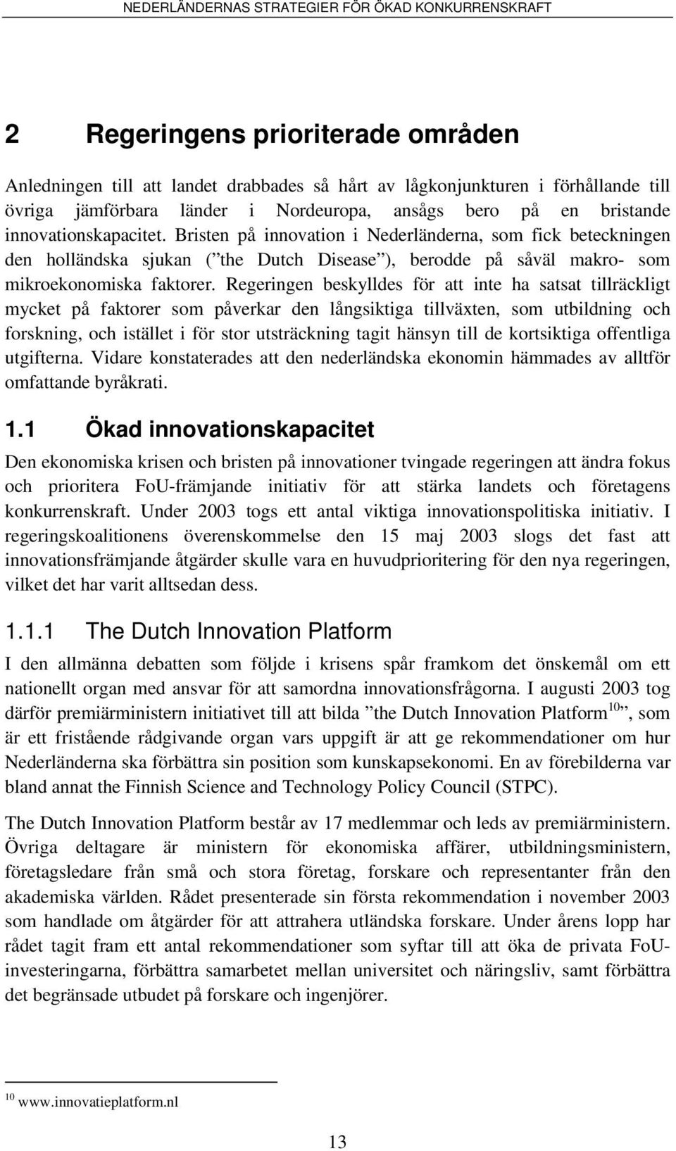 Regeringen beskylldes för att inte ha satsat tillräckligt mycket på faktorer som påverkar den långsiktiga tillväxten, som utbildning och forskning, och istället i för stor utsträckning tagit hänsyn