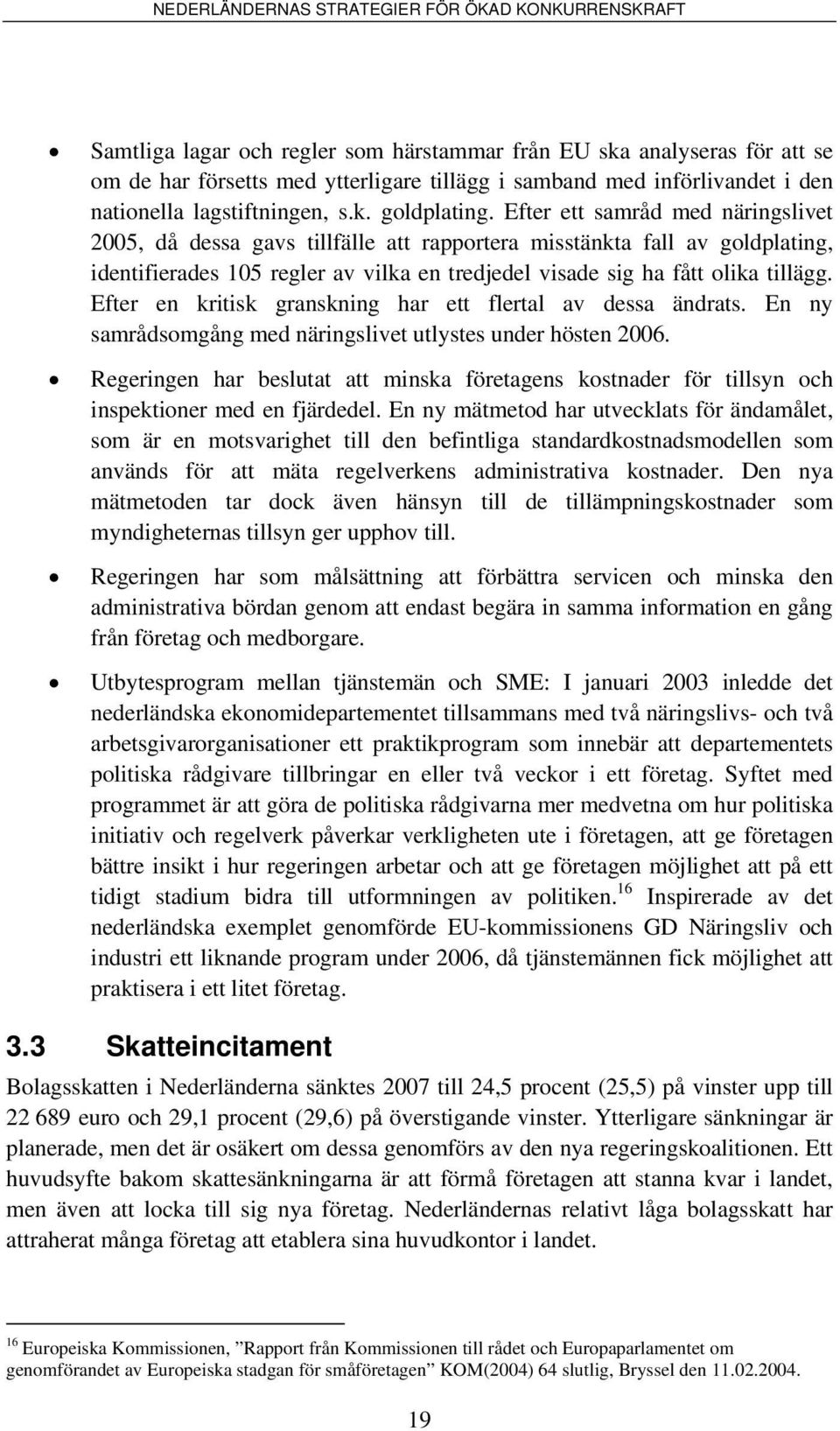 Efter en kritisk granskning har ett flertal av dessa ändrats. En ny samrådsomgång med näringslivet utlystes under hösten 2006.