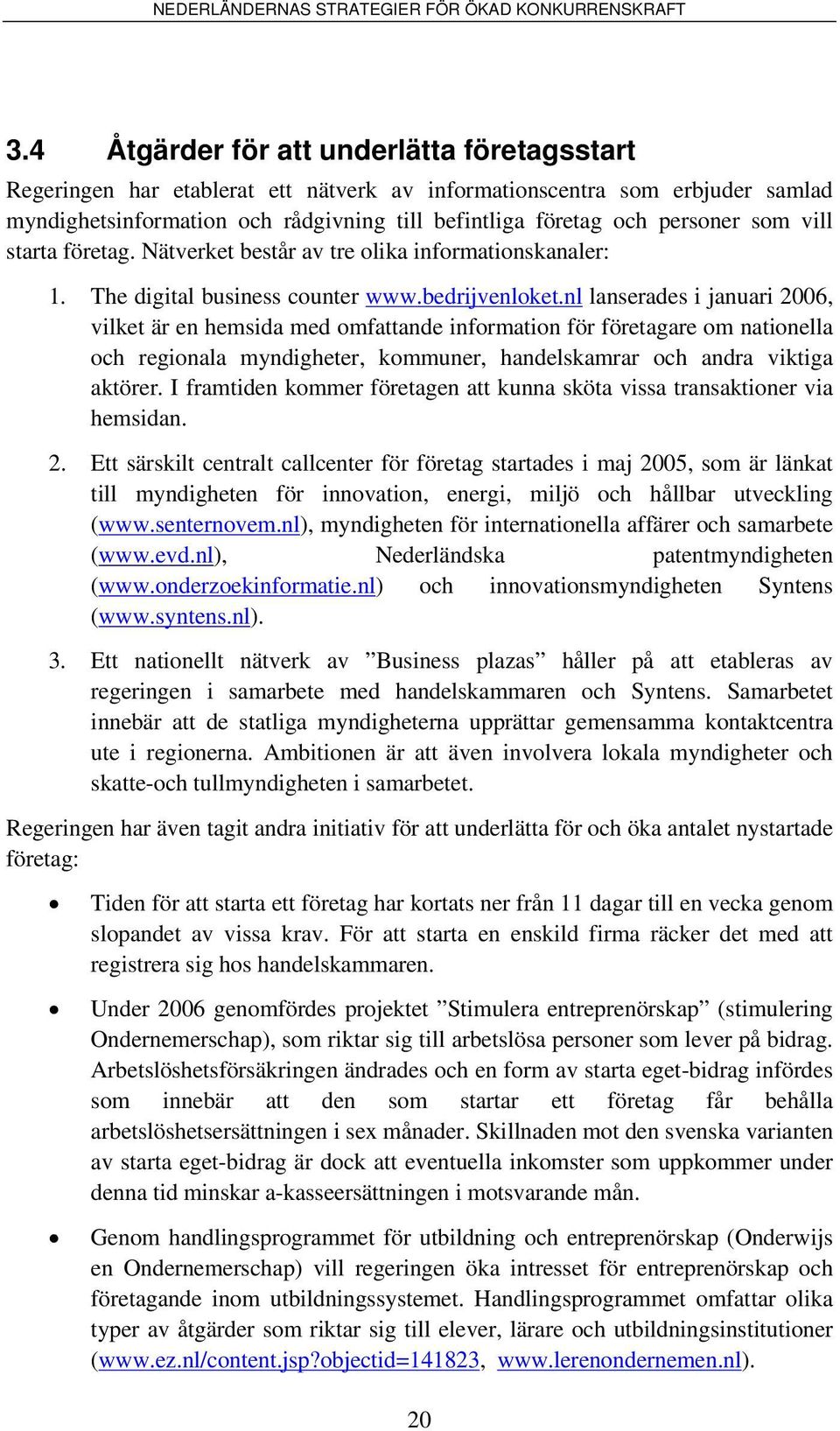 nl lanserades i januari 2006, vilket är en hemsida med omfattande information för företagare om nationella och regionala myndigheter, kommuner, handelskamrar och andra viktiga aktörer.