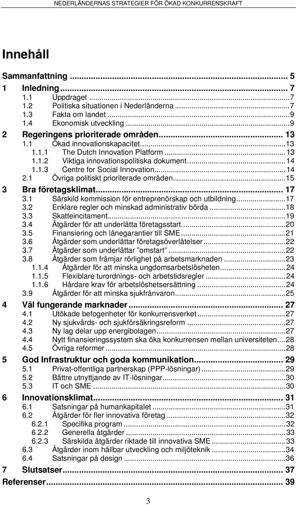 1 Övriga politiskt prioriterade områden...15 3 Bra företagsklimat... 17 3.1 Särskild kommission för entreprenörskap och utbildning...17 3.2 Enklare regler och minskad administrativ börda...18 3.