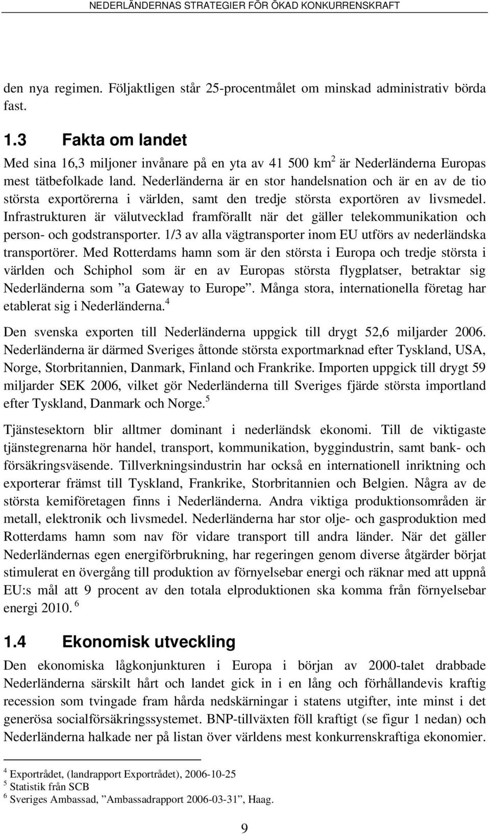 Nederländerna är en stor handelsnation och är en av de tio största exportörerna i världen, samt den tredje största exportören av livsmedel.