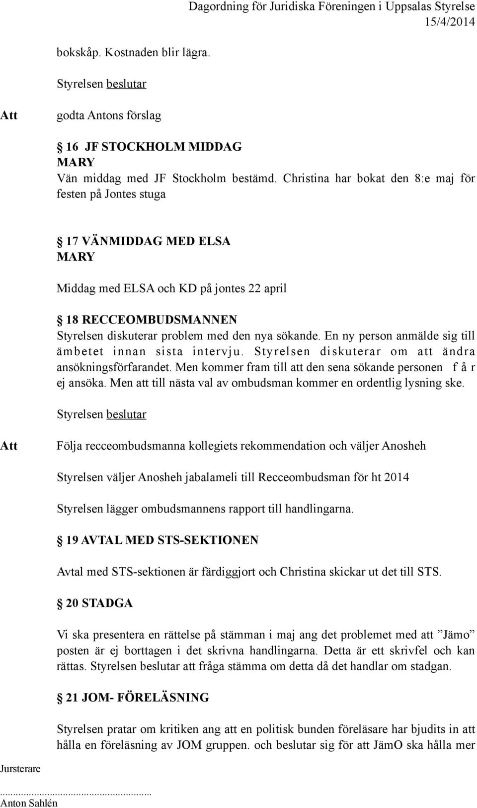 En ny person anmälde sig till ämbetet innan sista intervju. Styrelsen diskuterar om att ändra ansökningsförfarandet. Men kommer fram till att den sena sökande personen f å r ej ansöka.