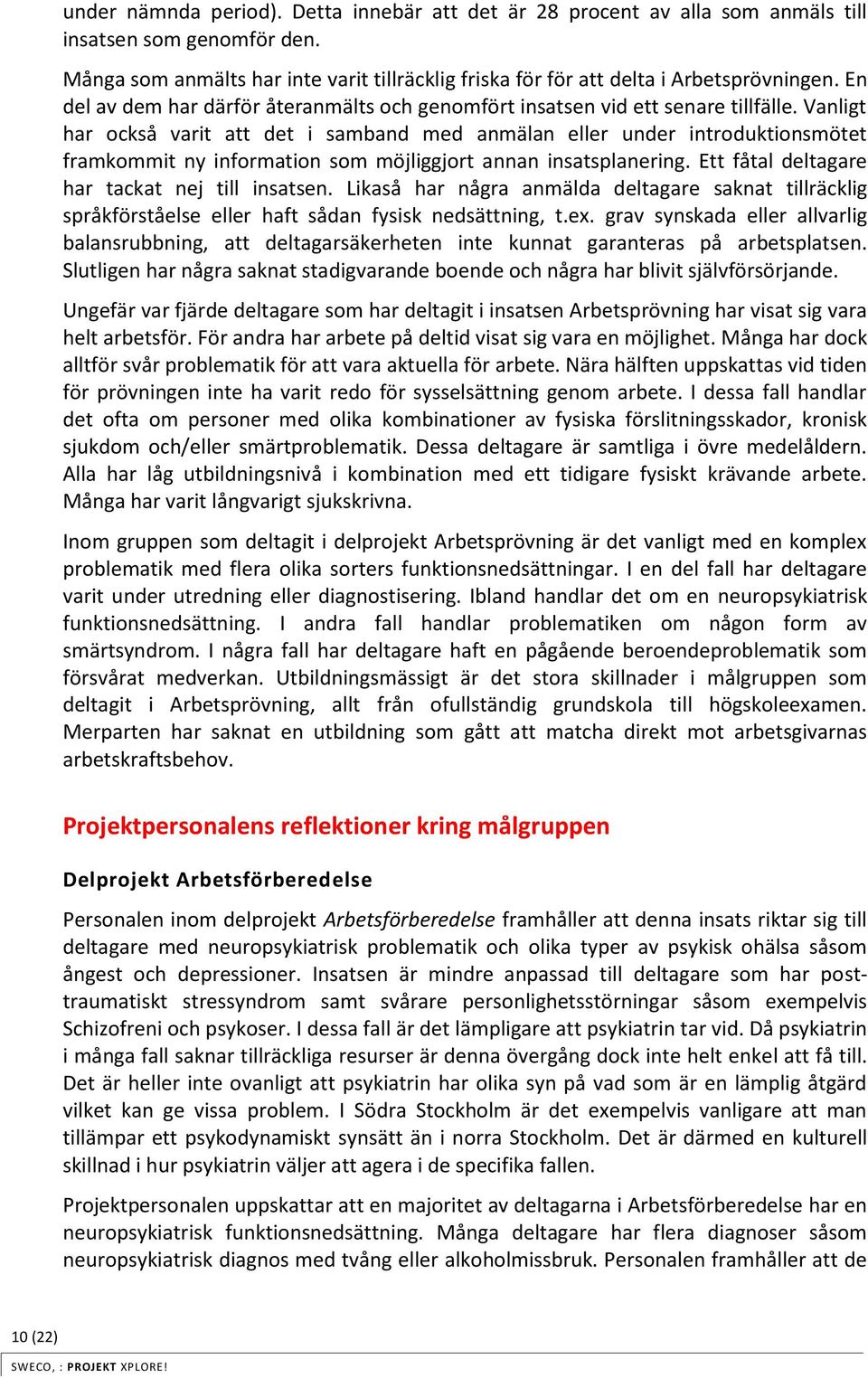 Vanligt har också varit att det i samband med anmälan eller under introduktionsmötet framkommit ny information som möjliggjort annan insatsplanering. Ett fåtal deltagare har tackat nej till insatsen.