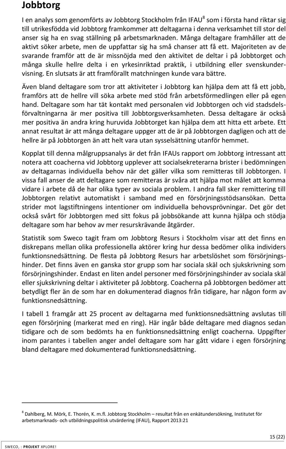 Majoriteten av de svarande framför att de är missnöjda med den aktivitet de deltar i på Jobbtorget och många skulle hellre delta i en yrkesinriktad praktik, i utbildning eller svenskundervisning.