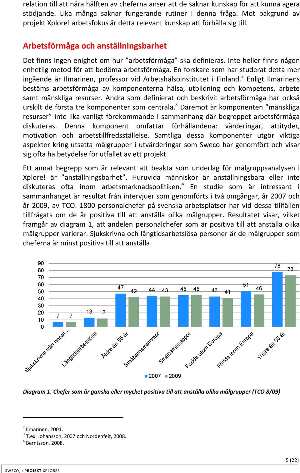 Inte heller finns någon enhetlig metod för att bedöma arbetsförmåga. En forskare som har studerat detta mer ingående är Ilmarinen, professor vid Arbetshälsoinstitutet i Finland.