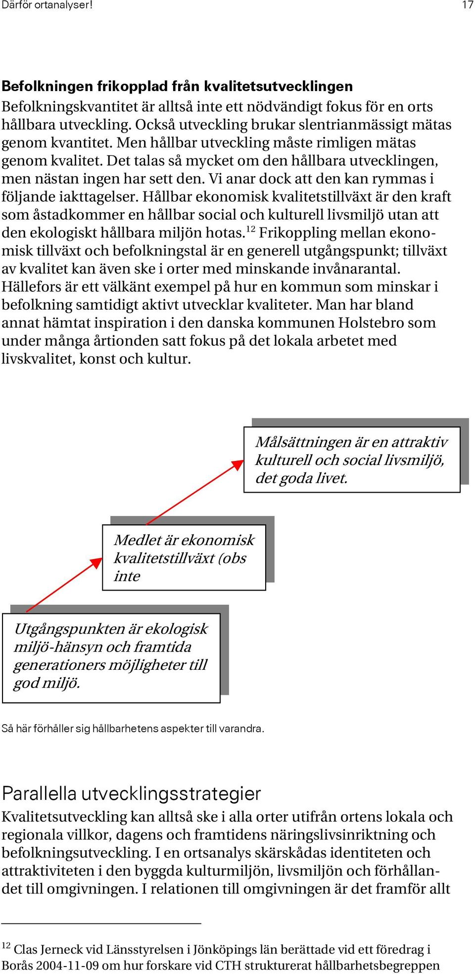 Det talas så mycket om den hållbara utvecklingen, men nästan ingen har sett den. Vi anar dock att den kan rymmas i följande iakttagelser.