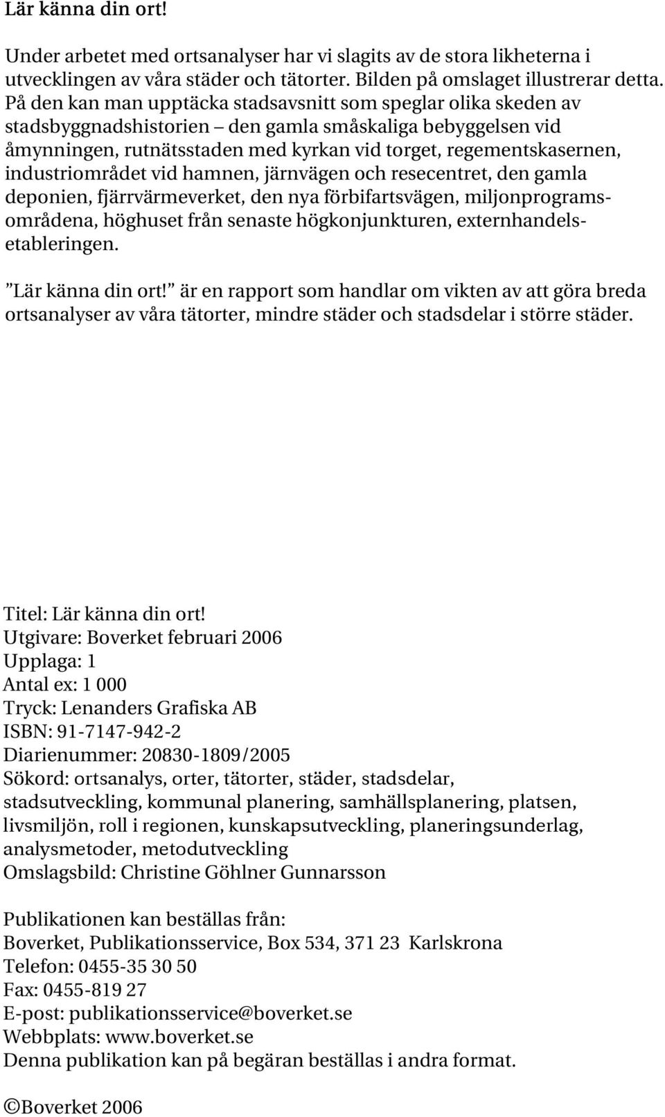 industriområdet vid hamnen, järnvägen och resecentret, den gamla deponien, fjärrvärmeverket, den nya förbifartsvägen, miljonprogramsområdena, höghuset från senaste högkonjunkturen,