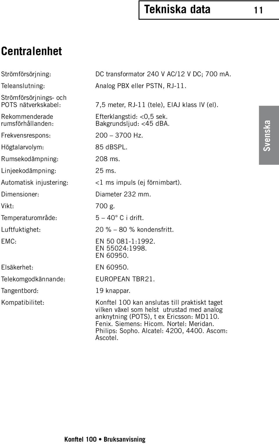 Bakgrundsljud: <45 dba. 200 3700 Hz. 85 dbspl. 208 ms. 25 ms. Vikt: 700 g. Temperaturområde: Luftfuktighet: <1 ms impuls (ej förnimbart). Diameter 232 mm. 5 40 C i drift. 20 % 80 % kondensfritt.