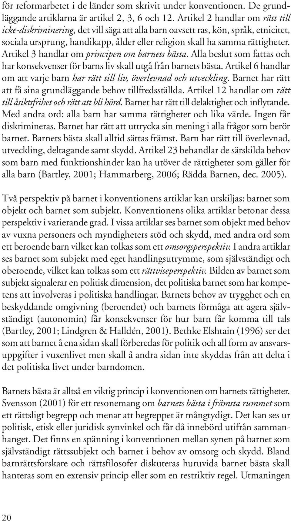 Artikel 3 handlar om principen om barnets bästa. Alla beslut som fattas och har konsekvenser för barns liv skall utgå från barnets bästa.