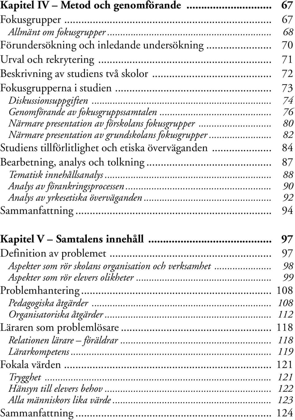 .. 80 Närmare presentation av grundskolans fokusgrupper... 82 Studiens tillförlitlighet och etiska överväganden... 84 Bearbetning, analys och tolkning... 87 Tematisk innehållsanalys.