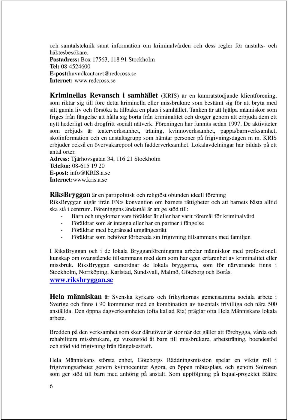 se Kriminellas Revansch i samhället (KRIS) är en kamratstödjande klientförening, som riktar sig till före detta kriminella eller missbrukare som bestämt sig för att bryta med sitt gamla liv och