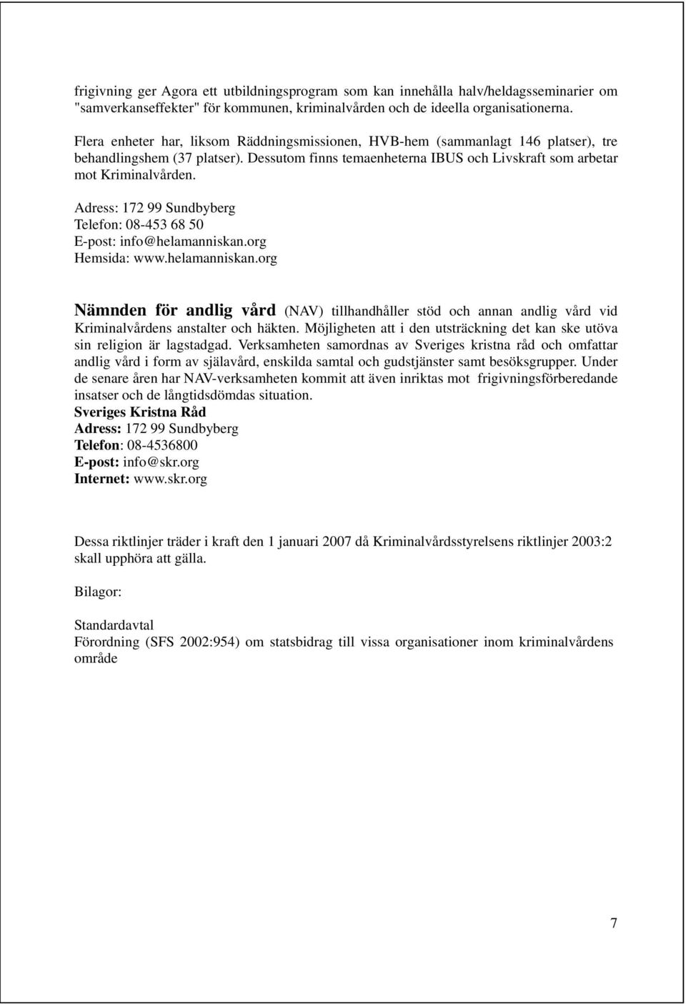 Adress: 172 99 Sundbyberg Telefon: 08-453 68 50 E-post: info@helamanniskan.org Hemsida: www.helamanniskan.org Nämnden för andlig vård (NAV) tillhandhåller stöd och annan andlig vård vid Kriminalvårdens anstalter och häkten.