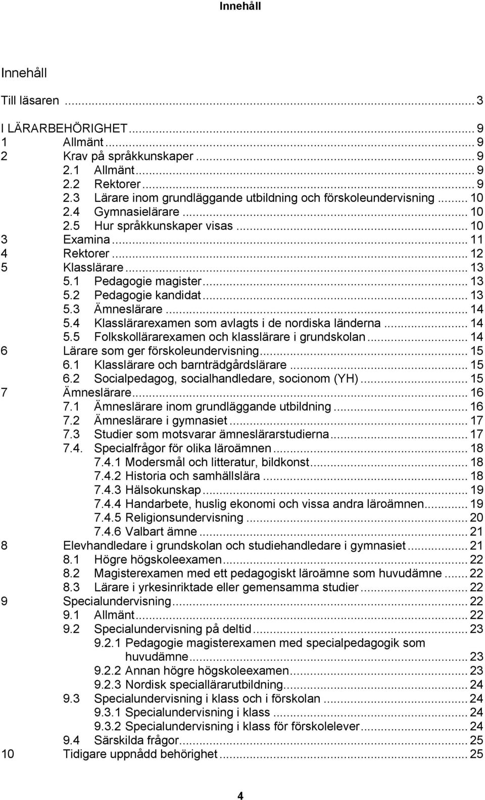 4 Klasslärarexamen som avlagts i de nordiska länderna... 14 5.5 Folkskollärarexamen och klasslärare i grundskolan... 14 6 Lärare som ger förskoleundervisning... 15 6.