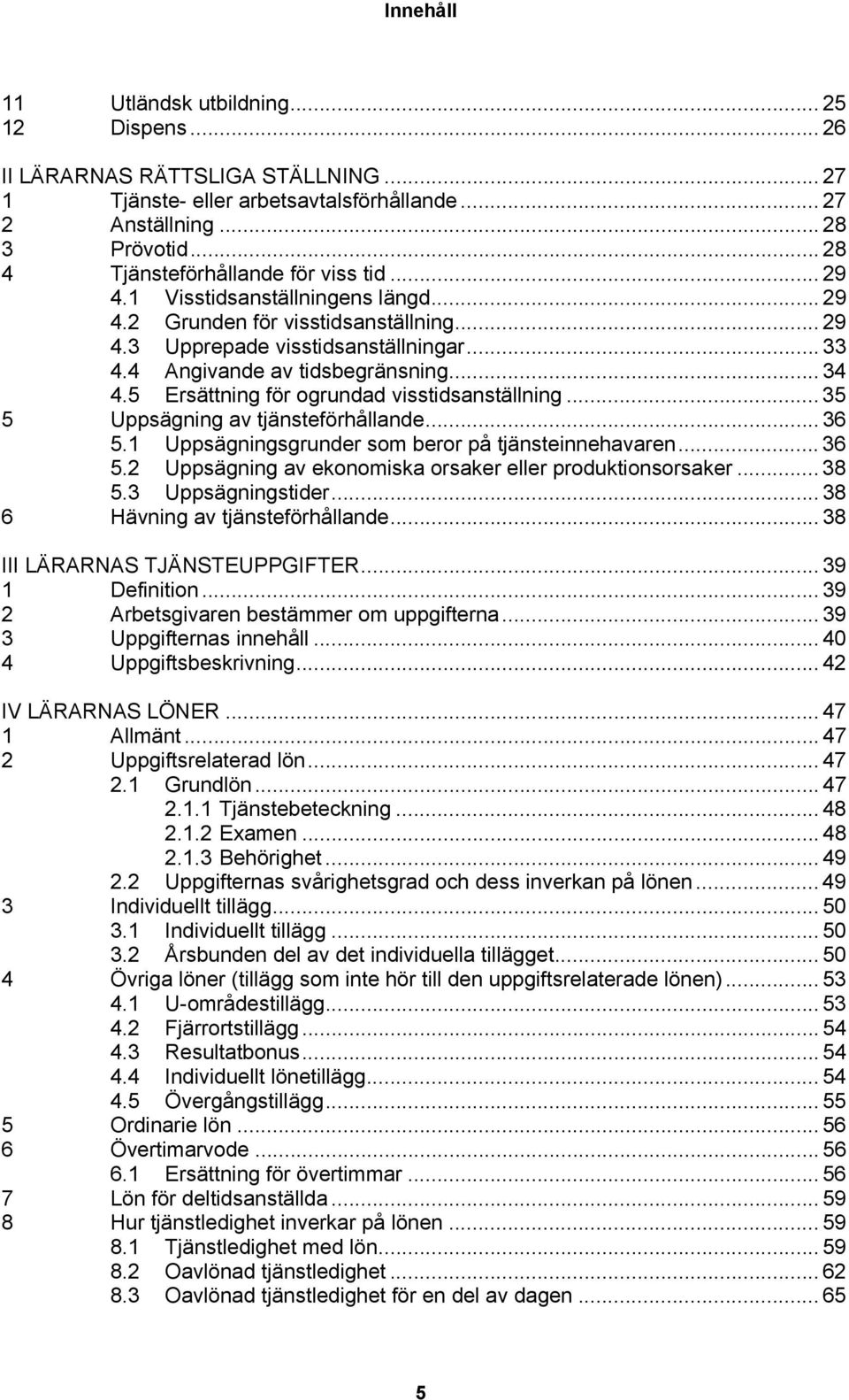 4 Angivande av tidsbegränsning... 34 4.5 Ersättning för ogrundad visstidsanställning... 35 5 Uppsägning av tjänsteförhållande... 36 5.1 Uppsägningsgrunder som beror på tjänsteinnehavaren... 36 5.2 Uppsägning av ekonomiska orsaker eller produktionsorsaker.