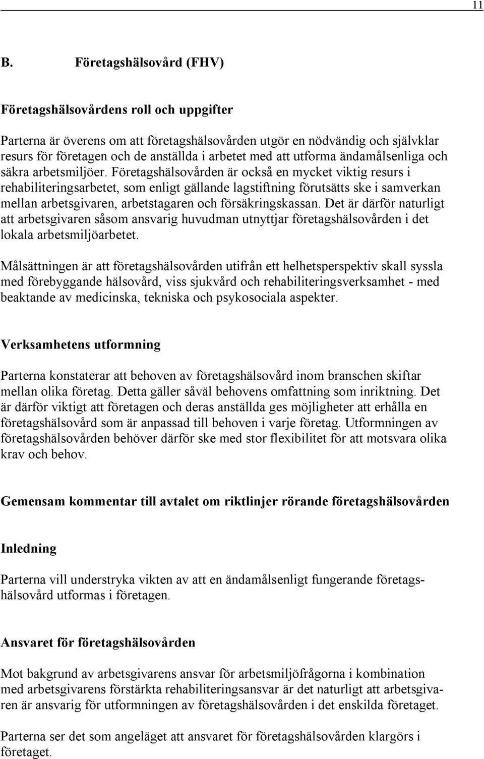 Företagshälsovården är också en mycket viktig resurs i rehabiliteringsarbetet, som enligt gällande lagstiftning förutsätts ske i samverkan mellan arbetsgivaren, arbetstagaren och försäkringskassan.