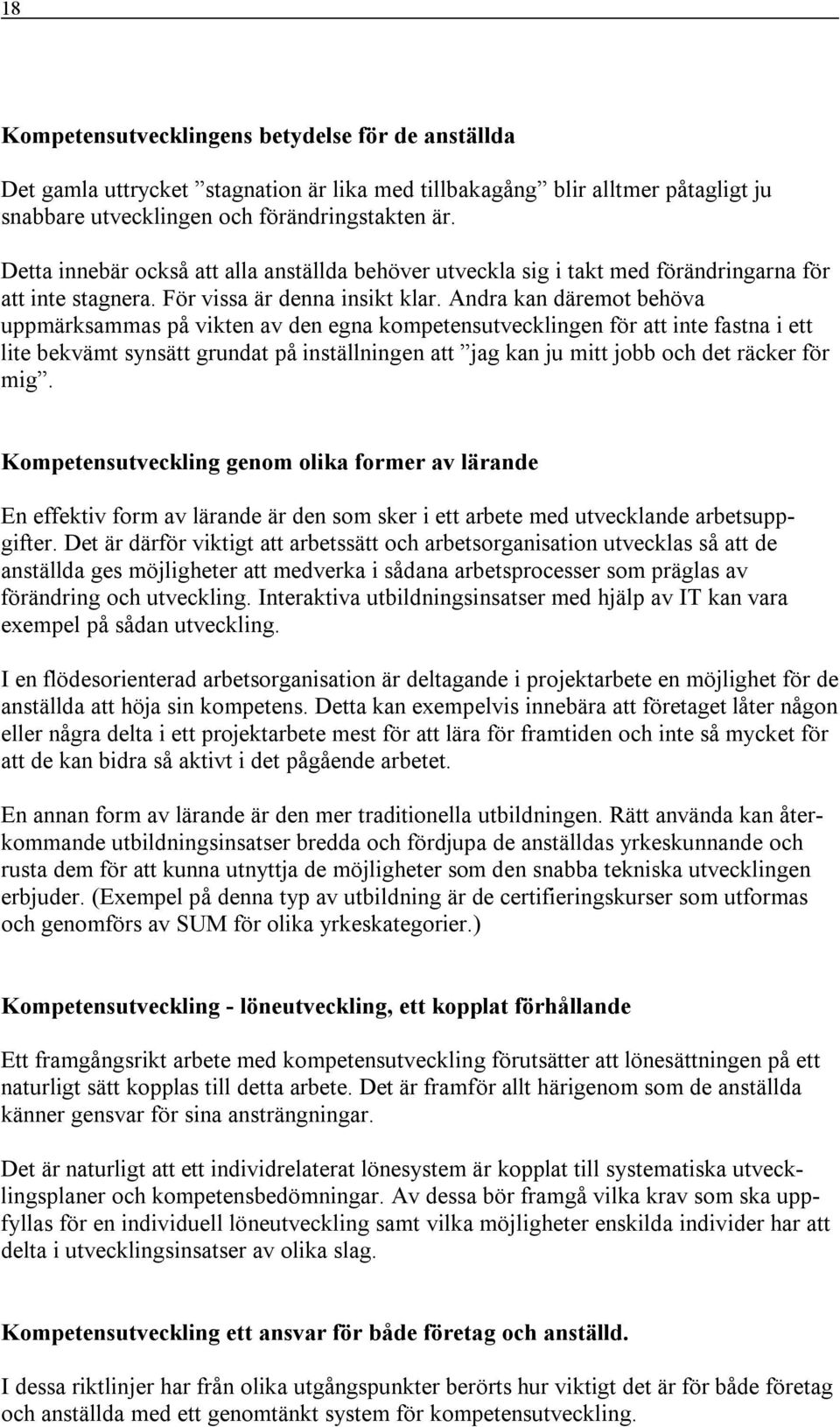 Andra kan däremot behöva uppmärksammas på vikten av den egna kompetensutvecklingen för att inte fastna i ett lite bekvämt synsätt grundat på inställningen att jag kan ju mitt jobb och det räcker för