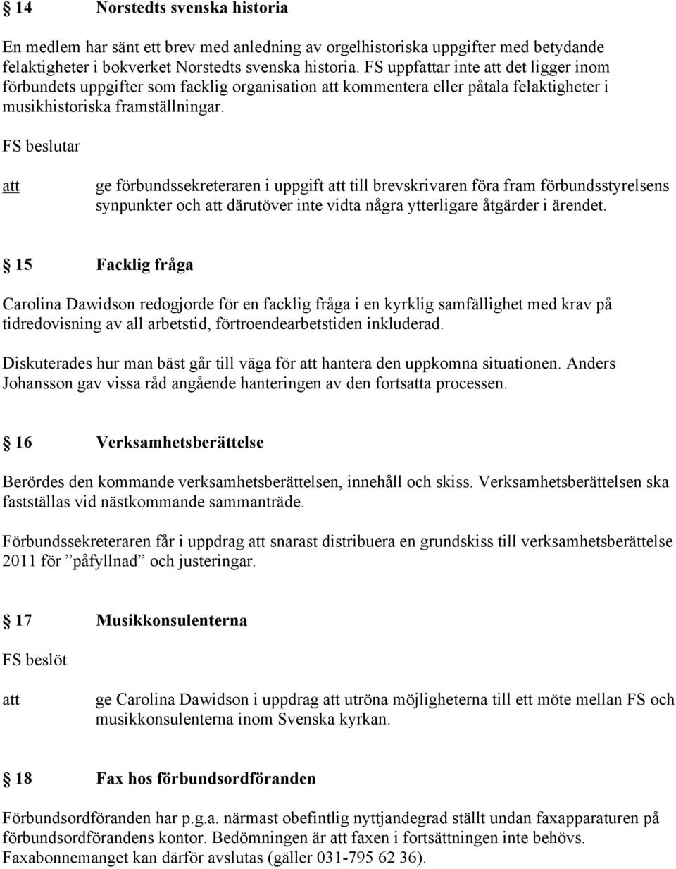 FS beslutar ge förbundssekreteraren i uppgift till brevskrivaren föra fram förbundsstyrelsens synpunkter och därutöver inte vidta några ytterligare åtgärder i ärendet.