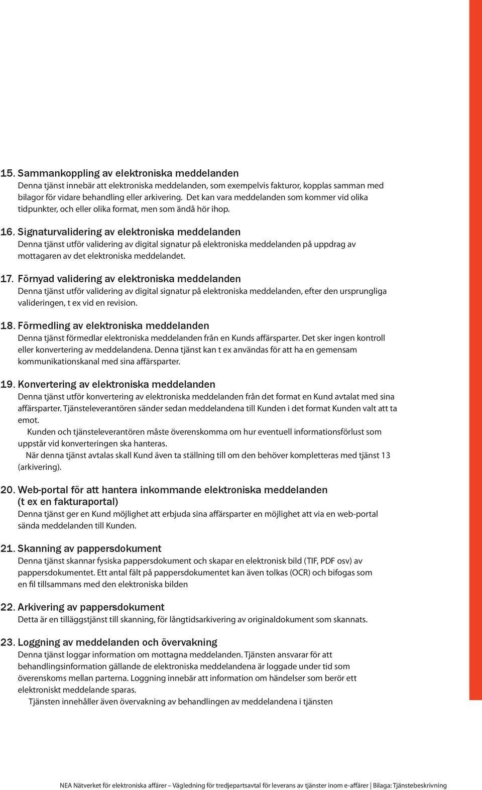 Signaturvalidering av elektroniska meddelanden Denna tjänst utför validering av digital signatur på elektroniska meddelanden på uppdrag av mottagaren av det elektroniska meddelandet. 17.