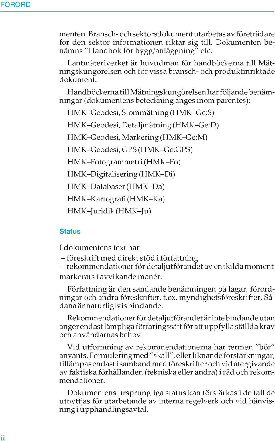 Handböckerna till Mätningskungörelsen har följande benämningar (dokumentens beteckning anges inom parentes): HMK Geodesi, Stommätning (HMK Ge:S) HMK Geodesi, Detaljmätning (HMK Ge:D) HMK Geodesi,