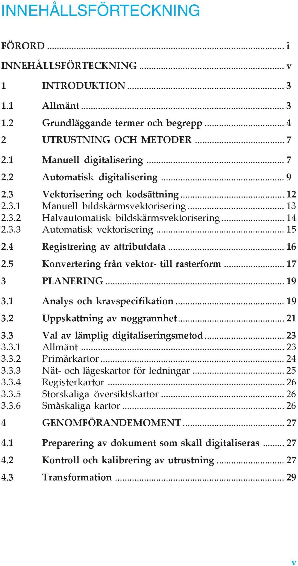 3.3 Automatisk vektorisering... 15 2.4 Registrering av attributdata... 16 2.5 Konvertering från vektor- till rasterform... 17 3 PLANERING... 19 3.1 Analys och kravspecifikation... 19 3.2 Uppskattning av noggrannhet.