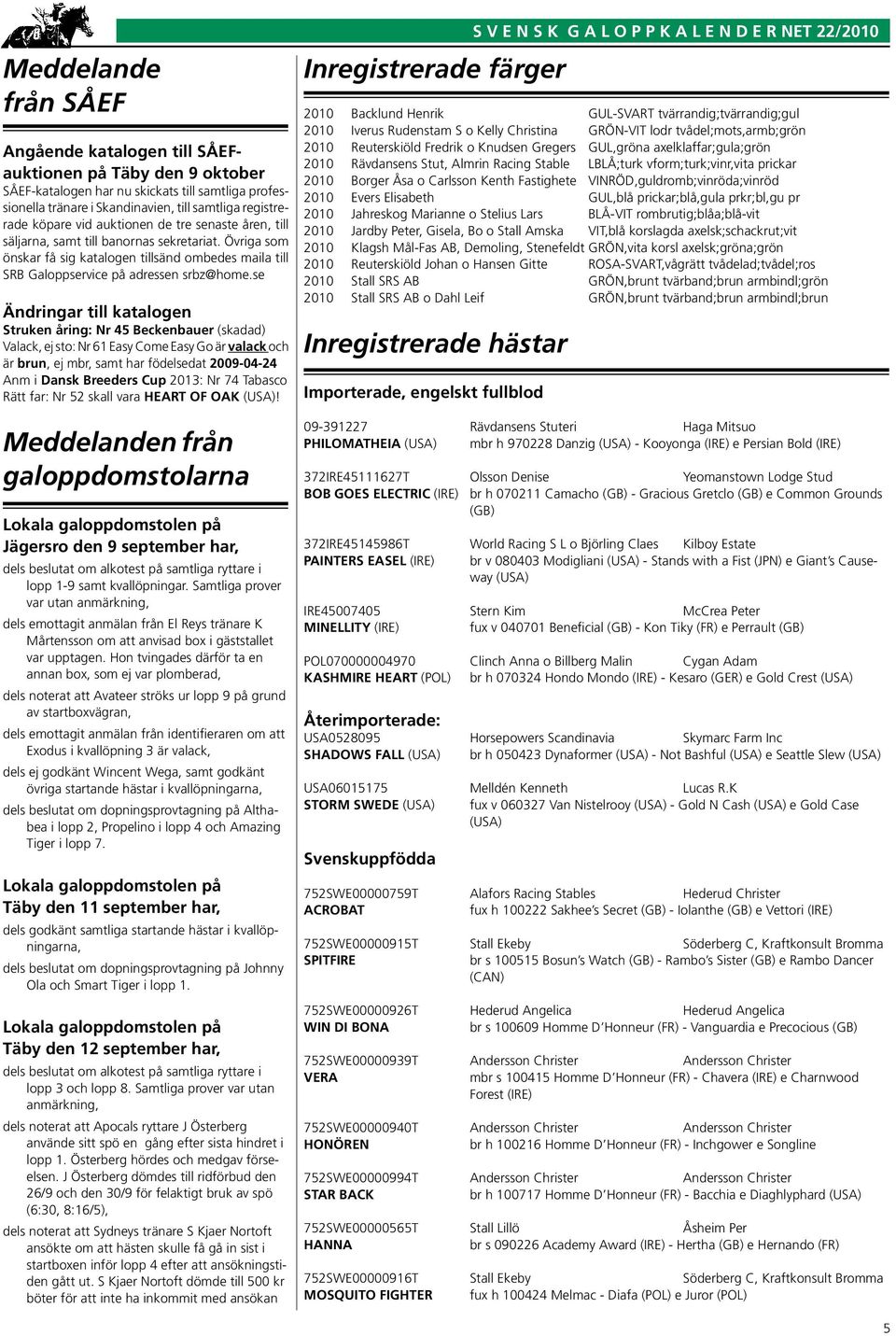 se Ändringar till katalogen Struken åring: Nr 45 Beckenbauer (skadad) Valack, ej sto: Nr 61 Easy Come Easy Go är valack och är brun, ej mbr, samt har födelsedat 2009-04-24 Anm i Dansk Breeders Cup