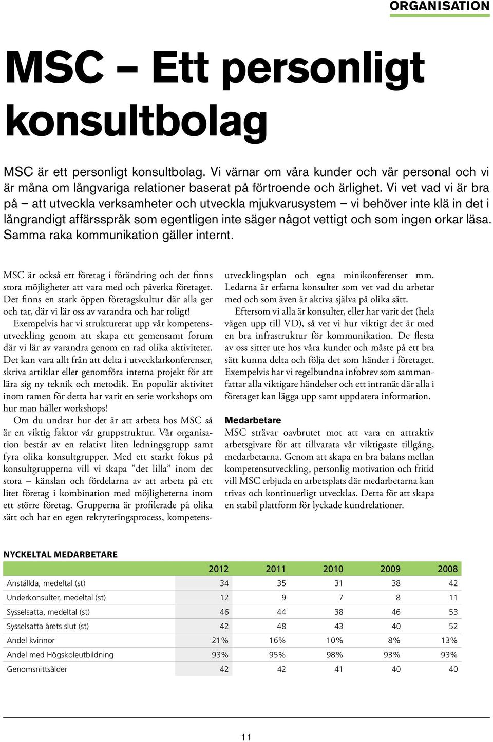 Samma raka kommunikation gäller internt. MSC är också ett företag i förändring och det finns stora möjligheter att vara med och påverka företaget.