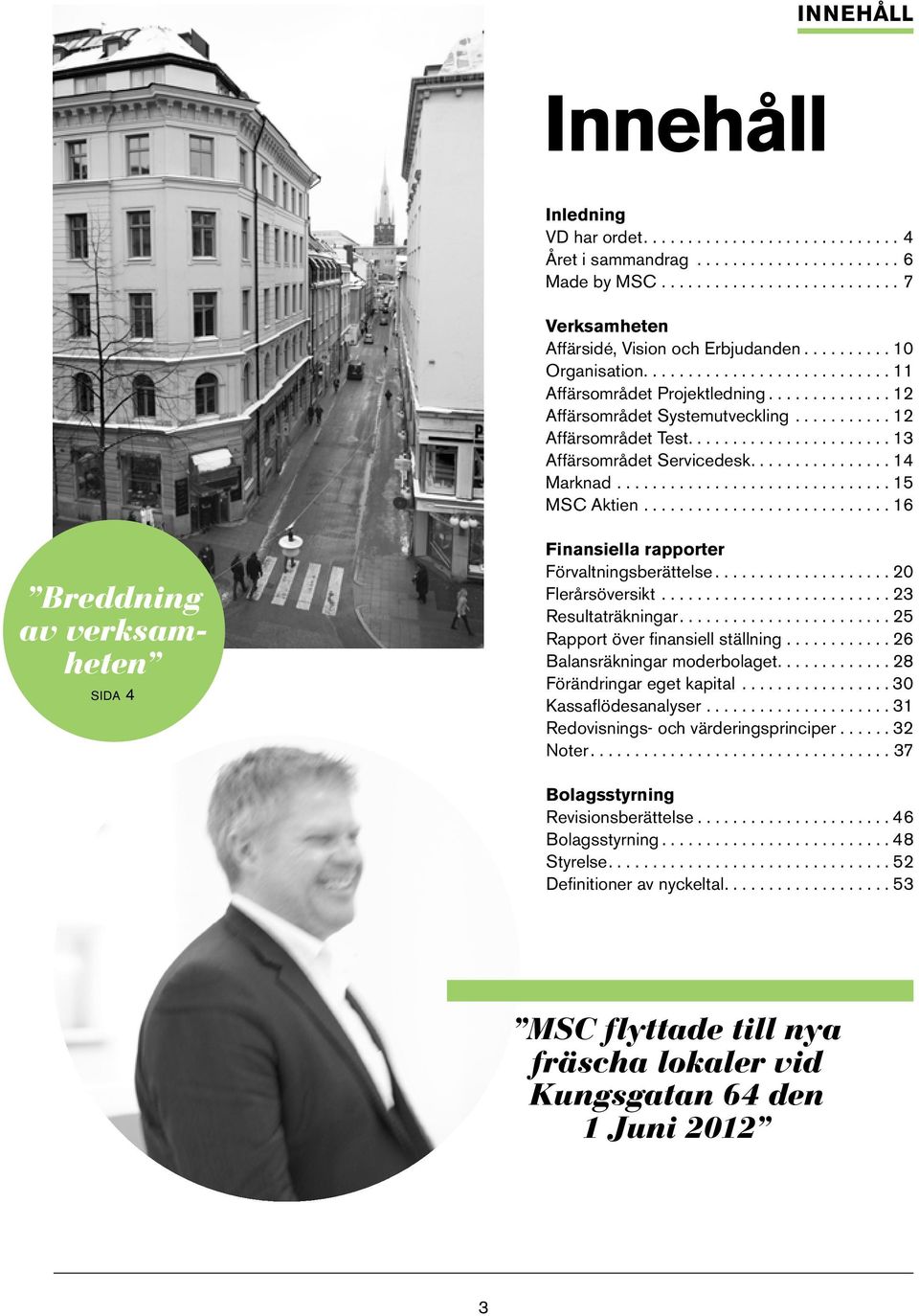 Förvaltningsberättelse 20 Flerårsöversikt 23 Resultaträkningar 25 Rapport över finansiell ställning 26 Balansräkningar moderbolaget 28 Förändringar eget kapital 30 Kassaflödesanalyser 31