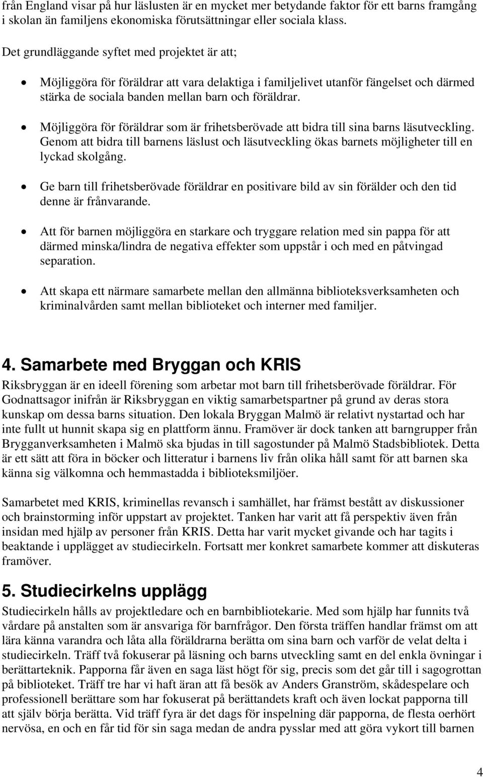 Möjliggöra för föräldrar som är frihetsberövade att bidra till sina barns läsutveckling. Genom att bidra till barnens läslust och läsutveckling ökas barnets möjligheter till en lyckad skolgång.