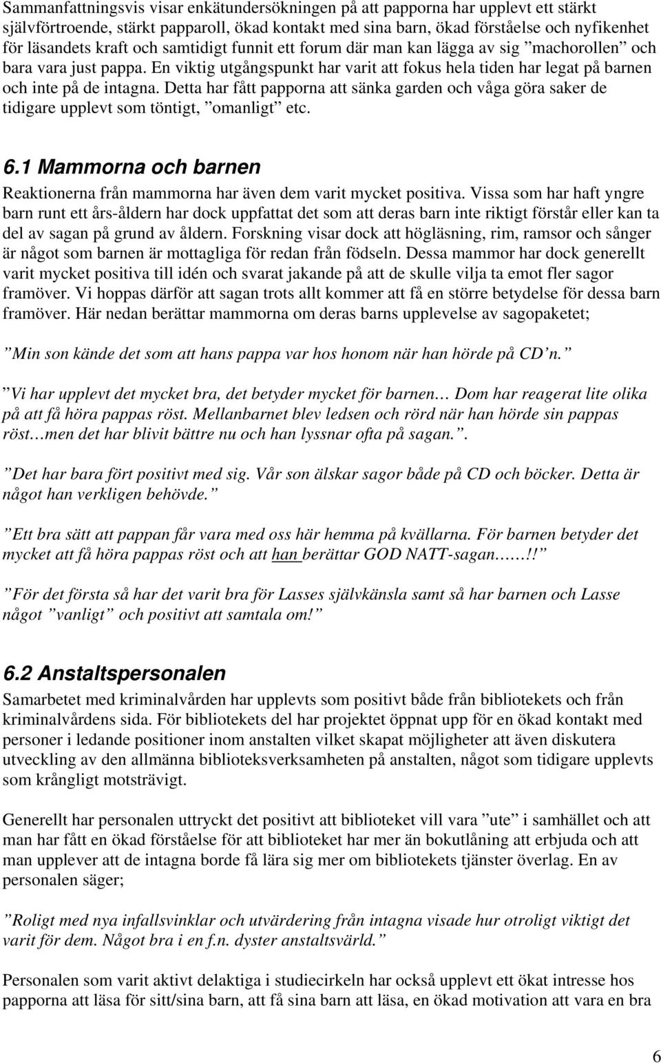 Detta har fått papporna att sänka garden och våga göra saker de tidigare upplevt som töntigt, omanligt etc. 6.1 Mammorna och barnen Reaktionerna från mammorna har även dem varit mycket positiva.