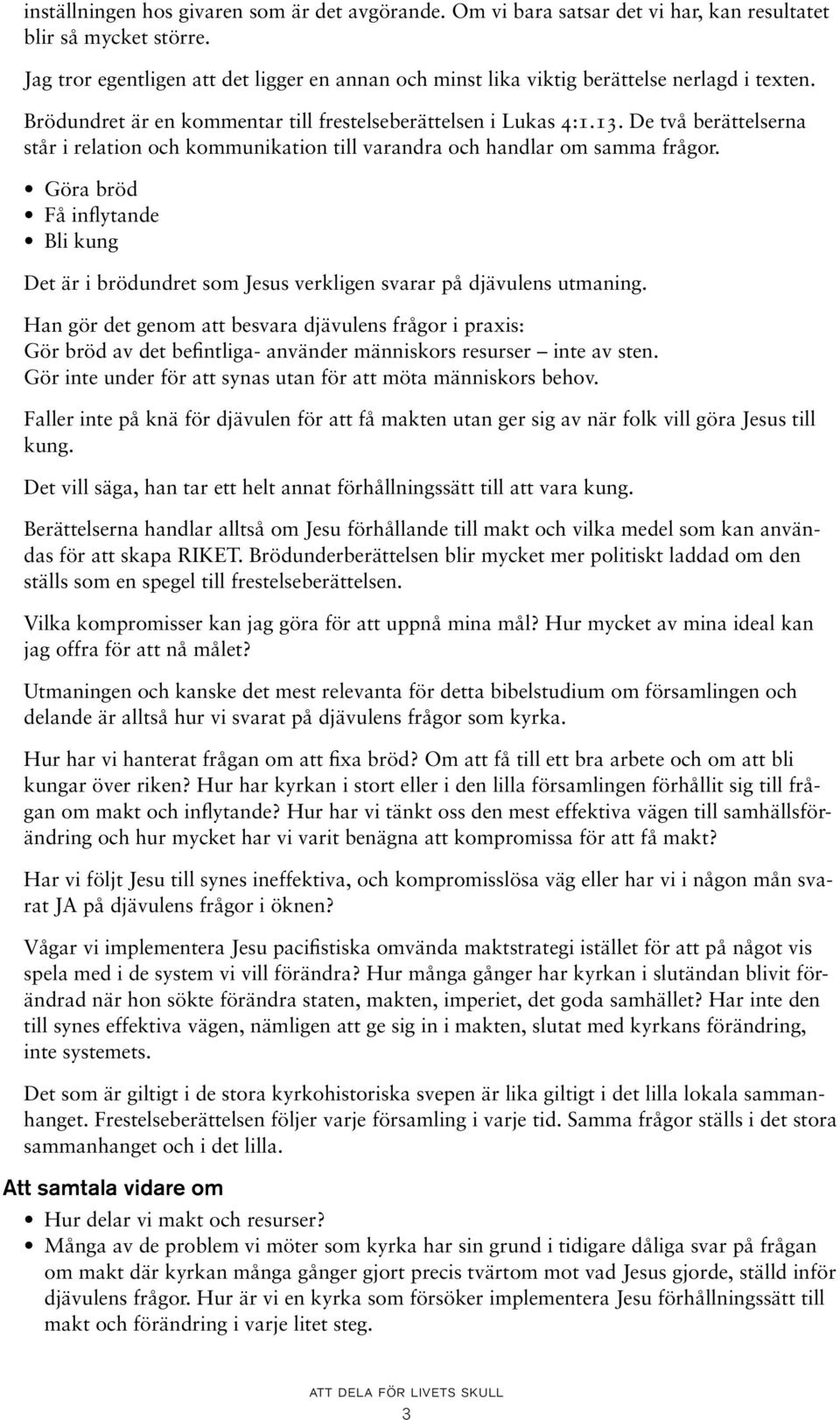 De två berättelserna står i relation och kommunikation till varandra och handlar om samma frågor. Göra bröd Få inflytande Bli kung Det är i brödundret som Jesus verkligen svarar på djävulens utmaning.