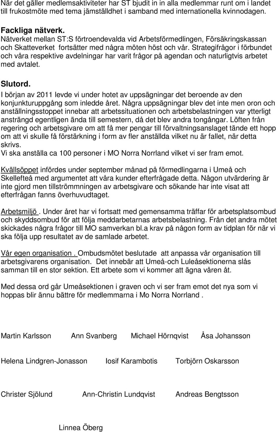 Strategifrågor i förbundet och våra respektive avdelningar har varit frågor på agendan och naturligtvis arbetet med avtalet. Slutord.