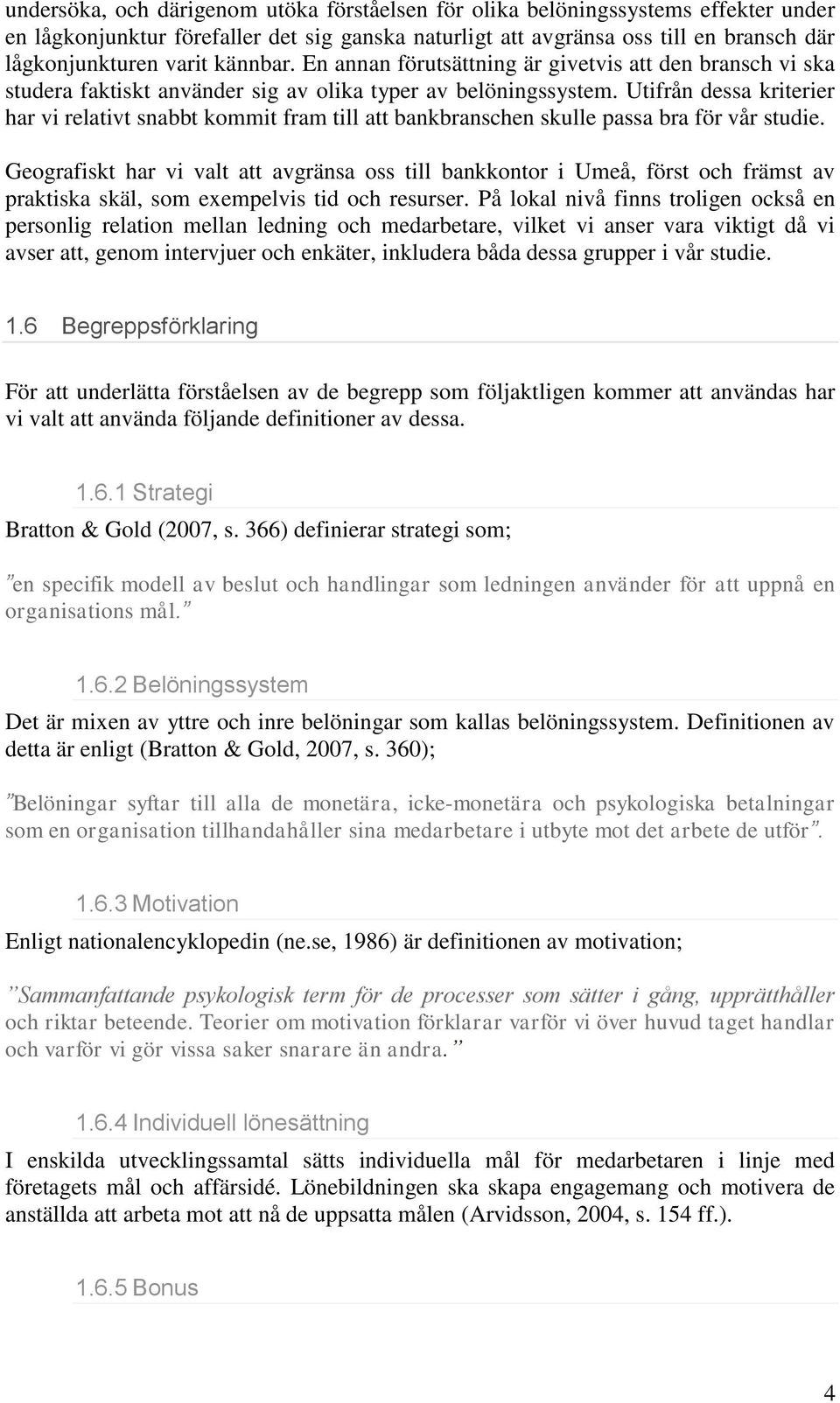 Utifrån dessa kriterier har vi relativt snabbt kommit fram till att bankbranschen skulle passa bra för vår studie.