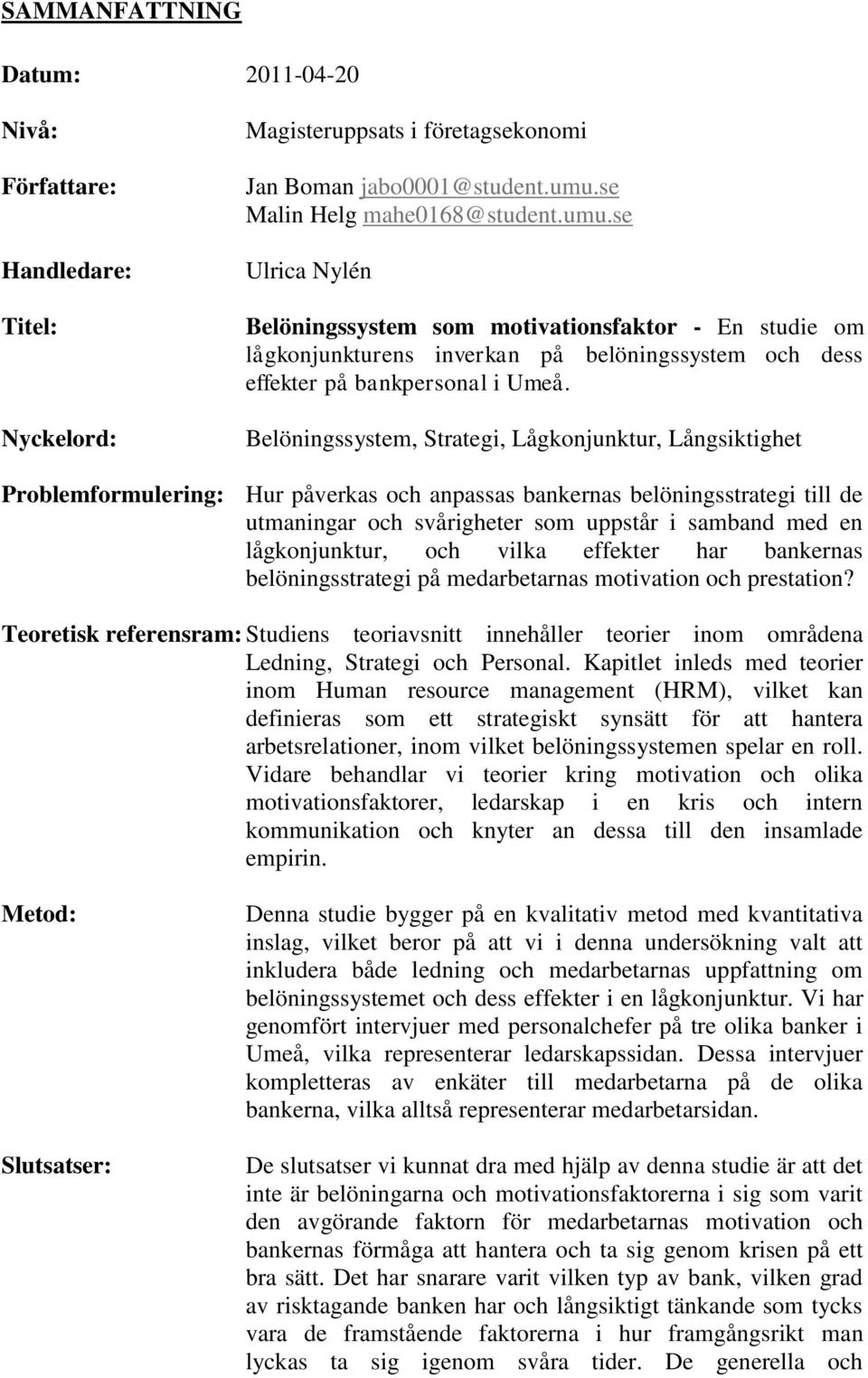 Belöningssystem, Strategi, Lågkonjunktur, Långsiktighet Problemformulering: Hur påverkas och anpassas bankernas belöningsstrategi till de utmaningar och svårigheter som uppstår i samband med en