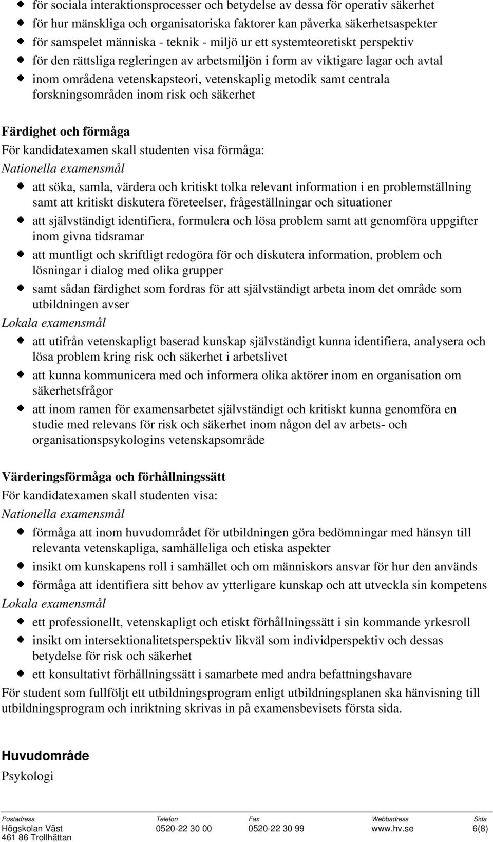 inom risk och säkerhet Färdighet och förmåga För kandidatexamen skall studenten visa förmåga: att söka, samla, värdera och kritiskt tolka relevant information i en problemställning samt att kritiskt