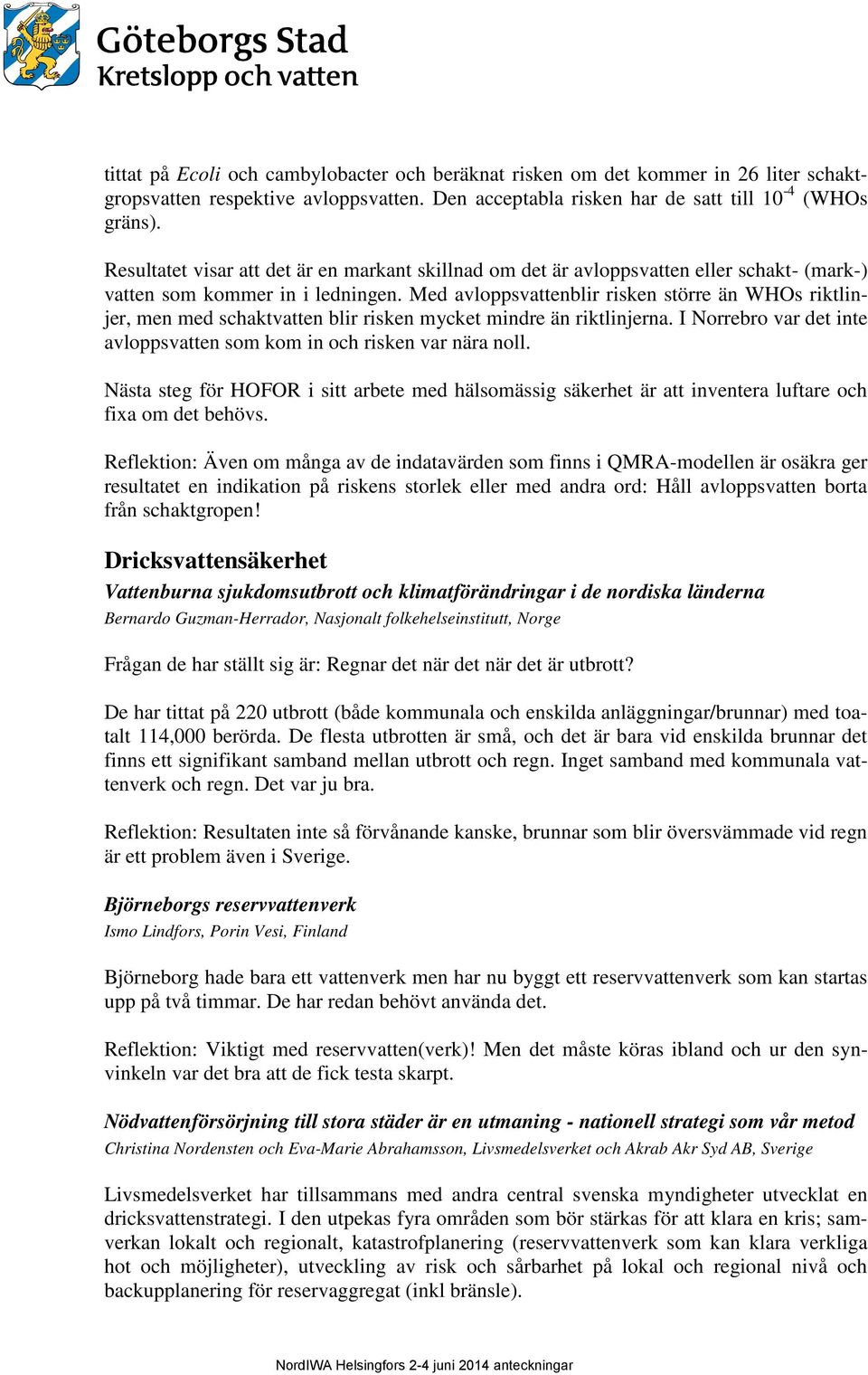 Med avloppsvattenblir risken större än WHOs riktlinjer, men med schaktvatten blir risken mycket mindre än riktlinjerna. I Norrebro var det inte avloppsvatten som kom in och risken var nära noll.