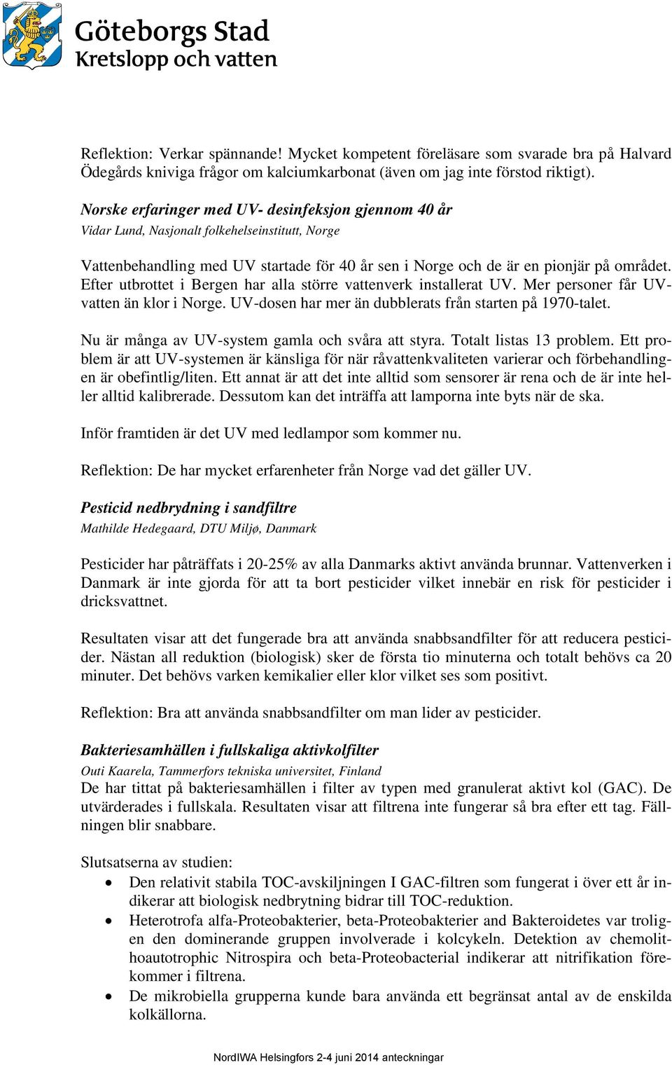 Efter utbrottet i Bergen har alla större vattenverk installerat UV. Mer personer får UVvatten än klor i Norge. UV-dosen har mer än dubblerats från starten på 1970-talet.