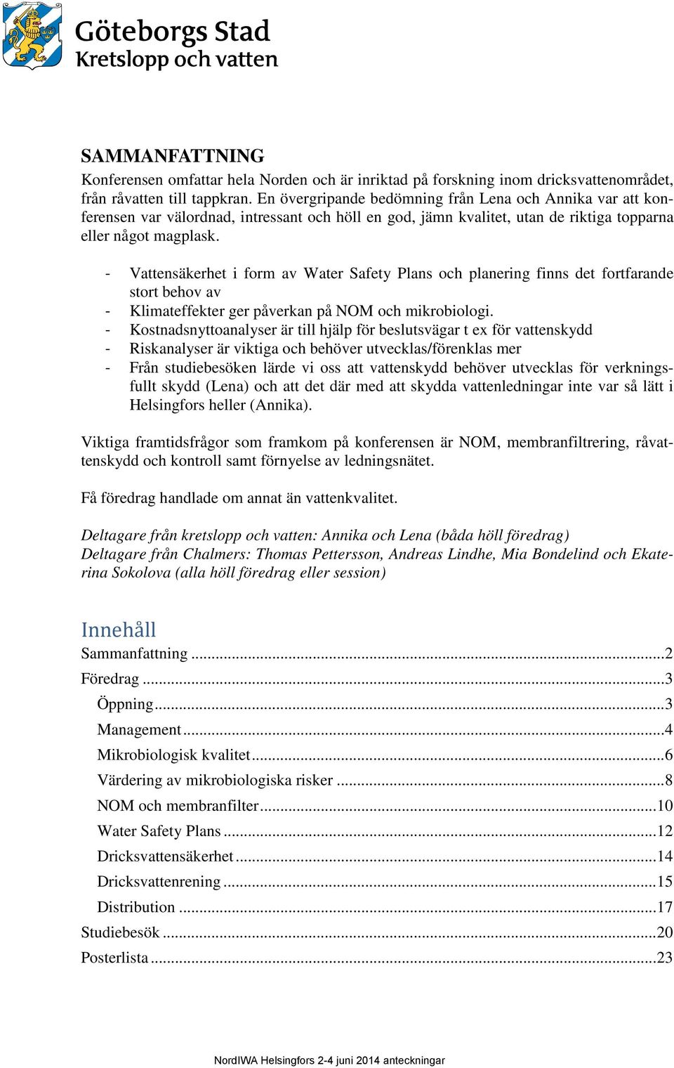 - Vattensäkerhet i form av Water Safety Plans och planering finns det fortfarande stort behov av - Klimateffekter ger påverkan på NOM och mikrobiologi.